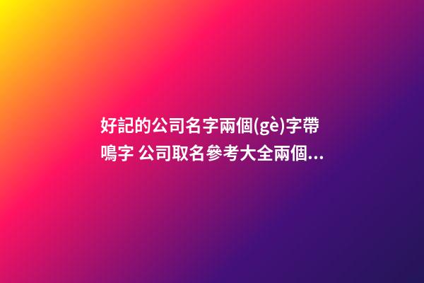 好記的公司名字兩個(gè)字帶鳴字 公司取名參考大全兩個(gè)字-第1張-公司起名-玄機(jī)派